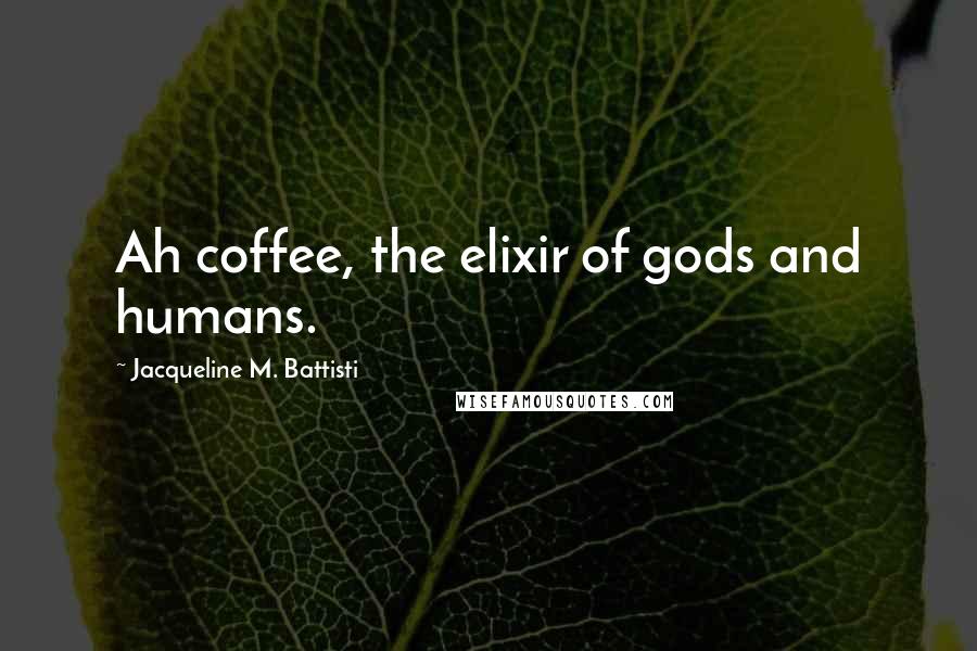 Jacqueline M. Battisti Quotes: Ah coffee, the elixir of gods and humans.