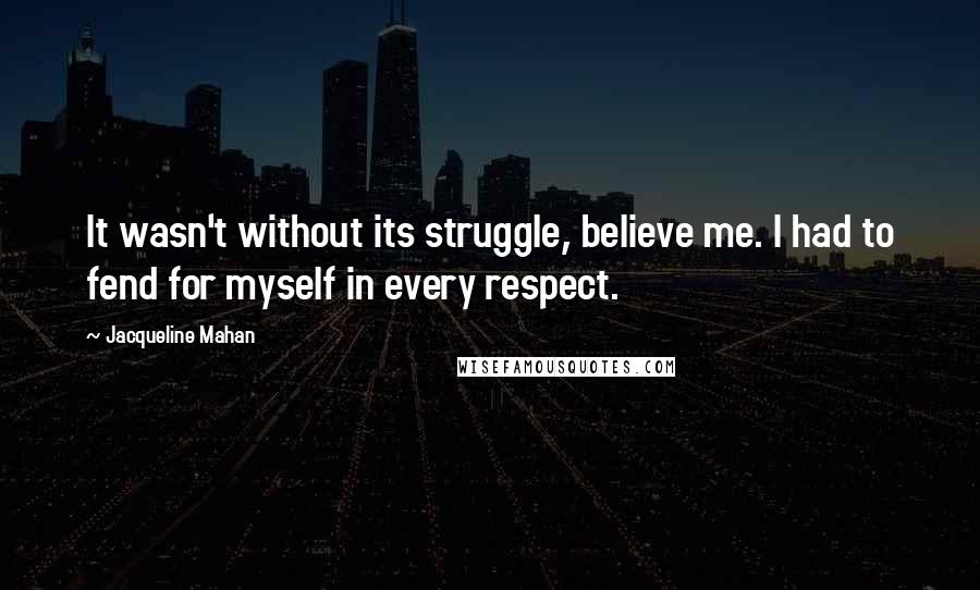 Jacqueline Mahan Quotes: It wasn't without its struggle, believe me. I had to fend for myself in every respect.