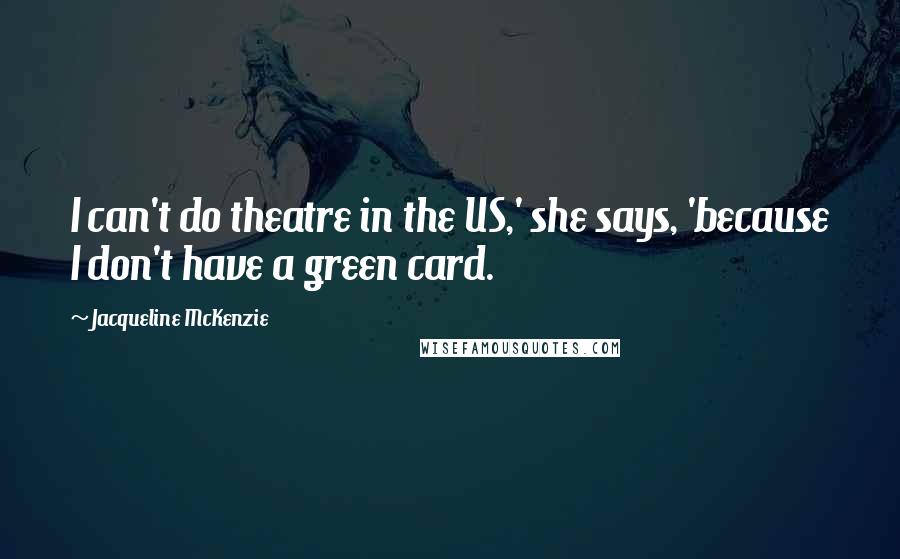 Jacqueline McKenzie Quotes: I can't do theatre in the US,' she says, 'because I don't have a green card.