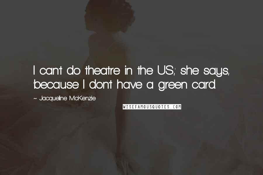 Jacqueline McKenzie Quotes: I can't do theatre in the US,' she says, 'because I don't have a green card.