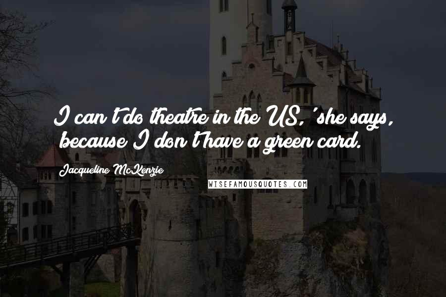 Jacqueline McKenzie Quotes: I can't do theatre in the US,' she says, 'because I don't have a green card.