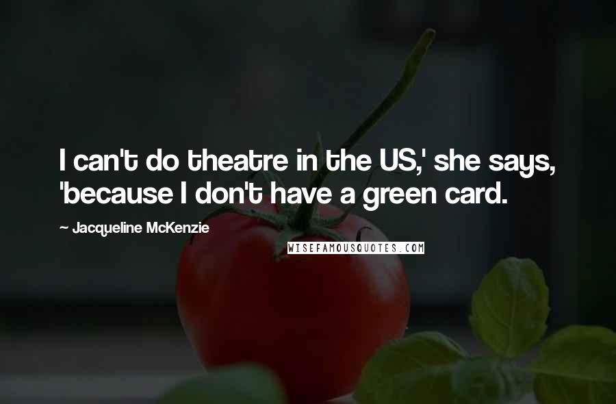 Jacqueline McKenzie Quotes: I can't do theatre in the US,' she says, 'because I don't have a green card.