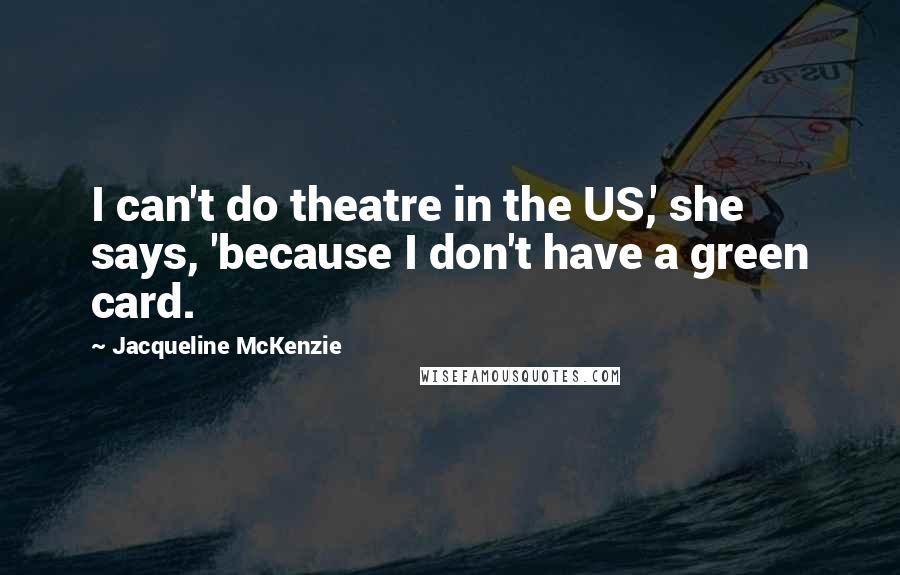 Jacqueline McKenzie Quotes: I can't do theatre in the US,' she says, 'because I don't have a green card.