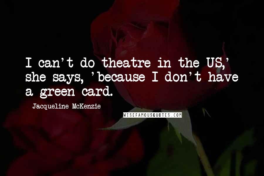 Jacqueline McKenzie Quotes: I can't do theatre in the US,' she says, 'because I don't have a green card.