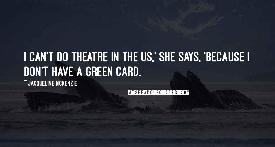 Jacqueline McKenzie Quotes: I can't do theatre in the US,' she says, 'because I don't have a green card.