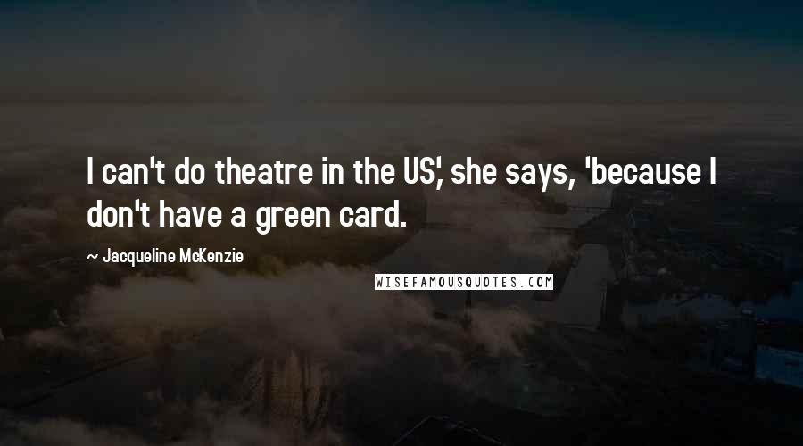 Jacqueline McKenzie Quotes: I can't do theatre in the US,' she says, 'because I don't have a green card.