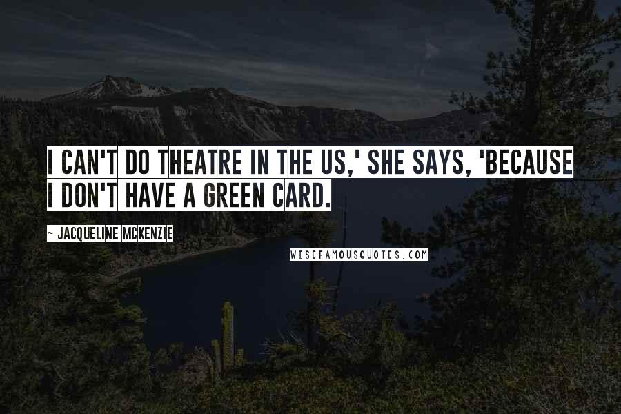 Jacqueline McKenzie Quotes: I can't do theatre in the US,' she says, 'because I don't have a green card.