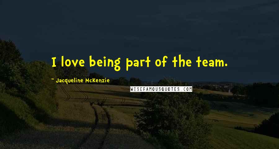 Jacqueline McKenzie Quotes: I love being part of the team.