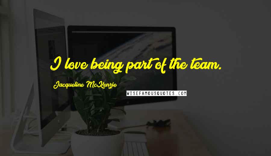 Jacqueline McKenzie Quotes: I love being part of the team.
