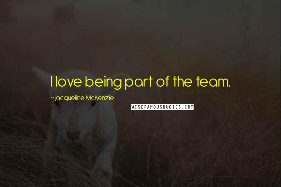 Jacqueline McKenzie Quotes: I love being part of the team.