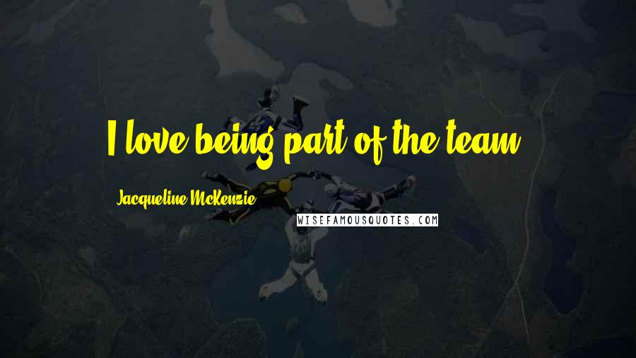 Jacqueline McKenzie Quotes: I love being part of the team.