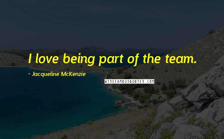 Jacqueline McKenzie Quotes: I love being part of the team.