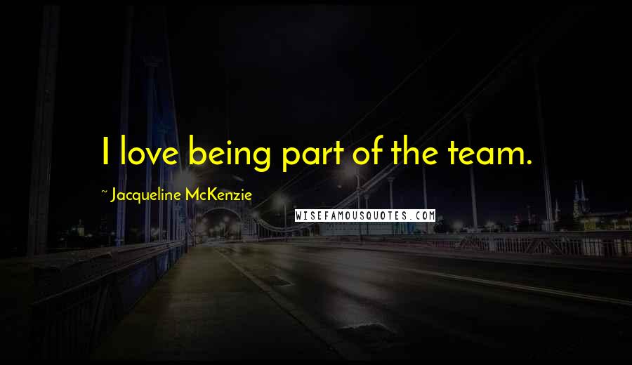 Jacqueline McKenzie Quotes: I love being part of the team.