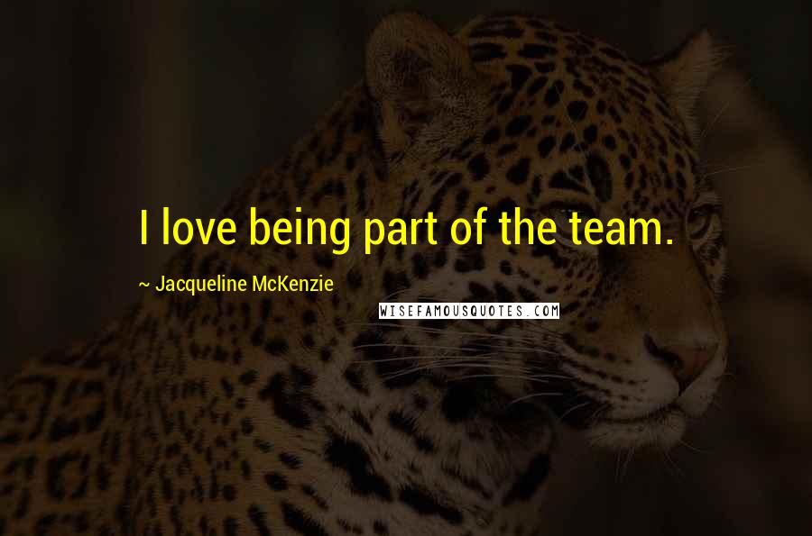 Jacqueline McKenzie Quotes: I love being part of the team.