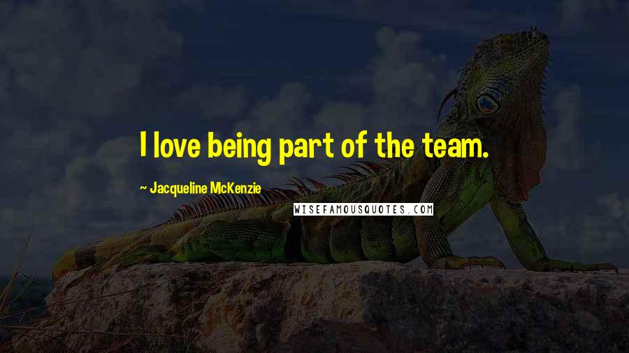 Jacqueline McKenzie Quotes: I love being part of the team.