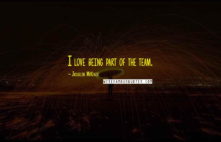Jacqueline McKenzie Quotes: I love being part of the team.