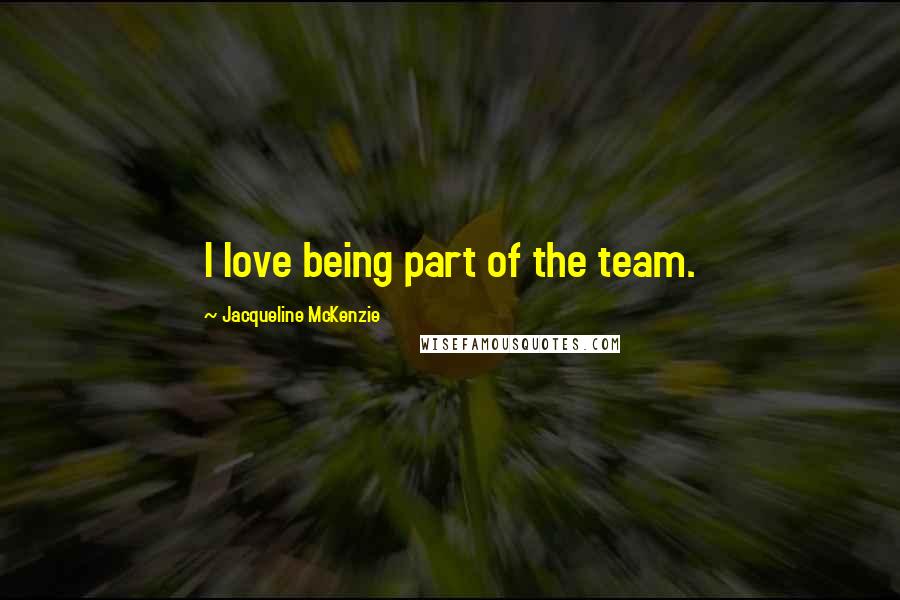 Jacqueline McKenzie Quotes: I love being part of the team.
