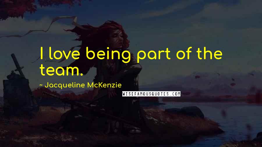 Jacqueline McKenzie Quotes: I love being part of the team.