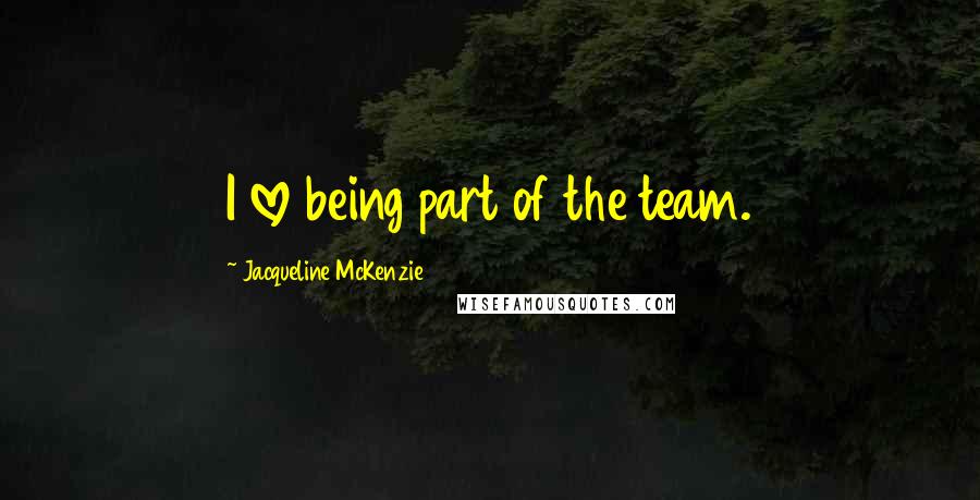 Jacqueline McKenzie Quotes: I love being part of the team.