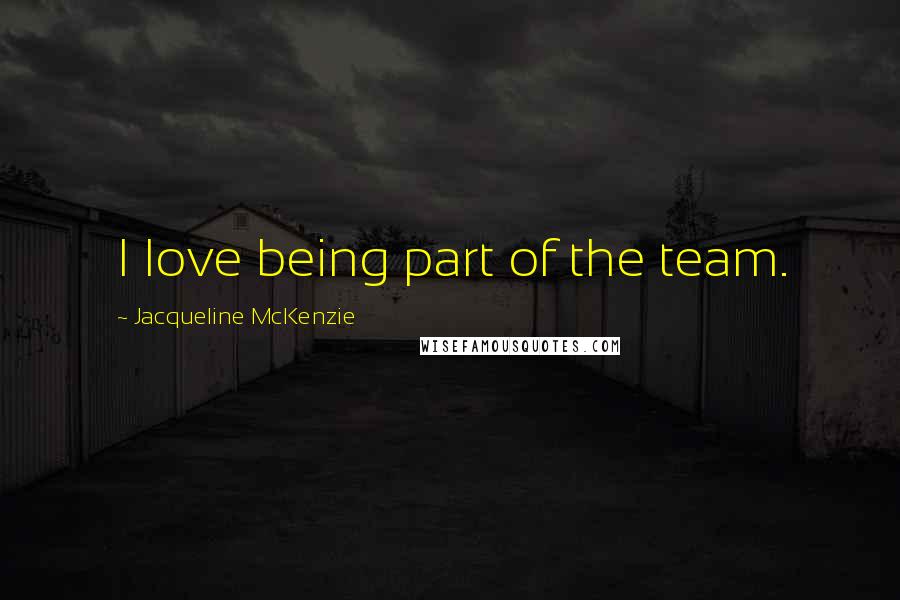 Jacqueline McKenzie Quotes: I love being part of the team.