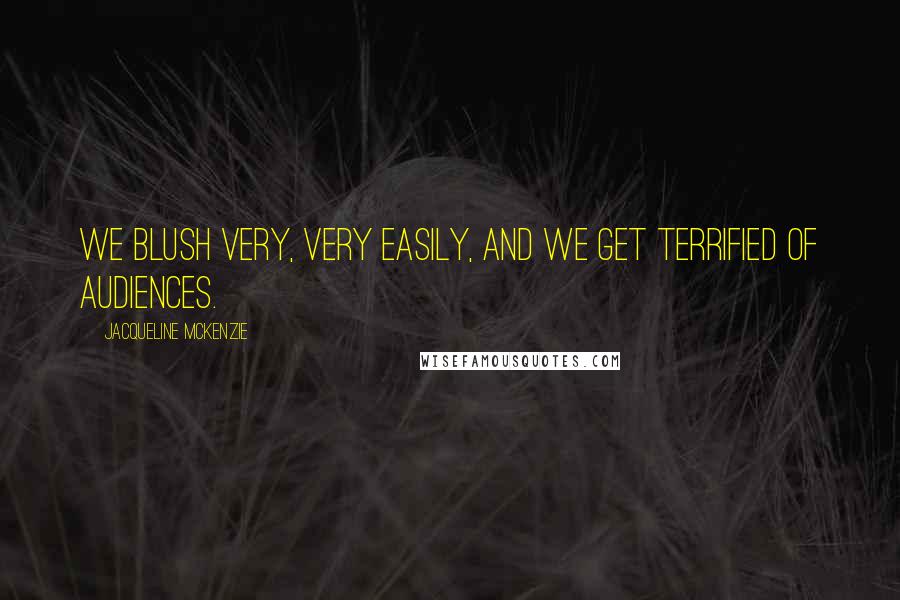 Jacqueline McKenzie Quotes: We blush very, very easily, and we get terrified of audiences.