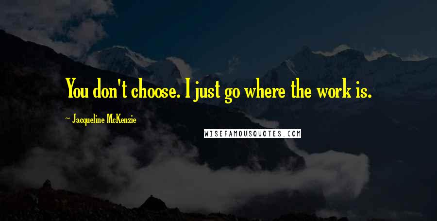 Jacqueline McKenzie Quotes: You don't choose. I just go where the work is.