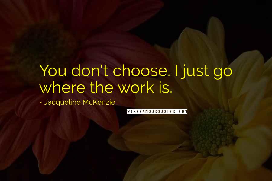 Jacqueline McKenzie Quotes: You don't choose. I just go where the work is.