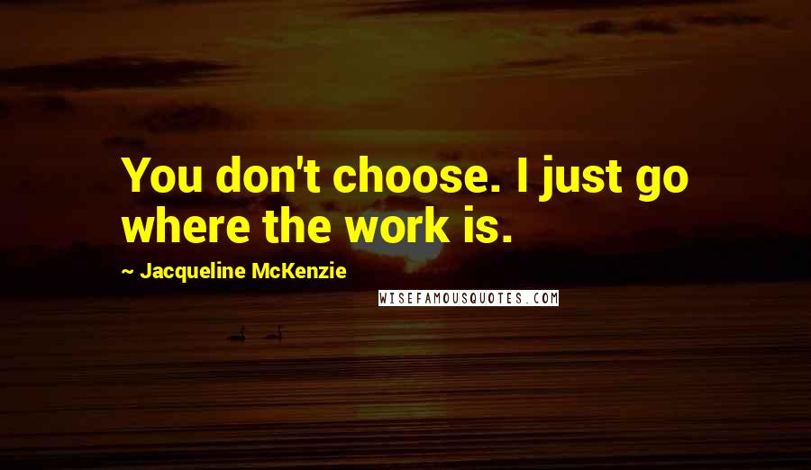 Jacqueline McKenzie Quotes: You don't choose. I just go where the work is.