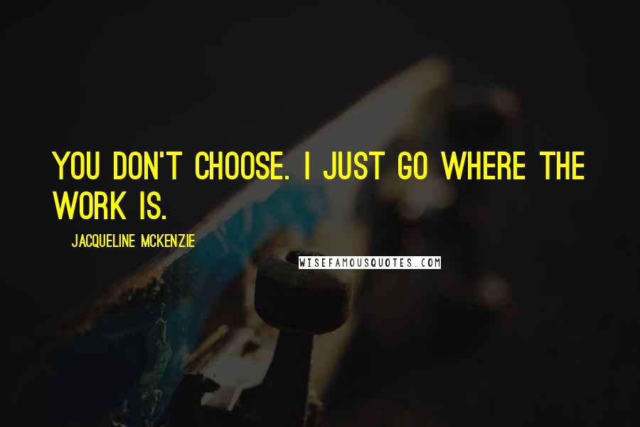 Jacqueline McKenzie Quotes: You don't choose. I just go where the work is.
