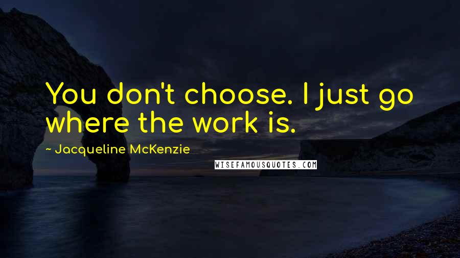 Jacqueline McKenzie Quotes: You don't choose. I just go where the work is.