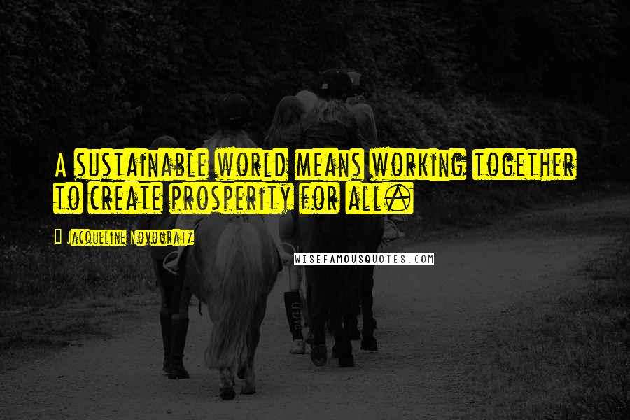 Jacqueline Novogratz Quotes: A sustainable world means working together to create prosperity for all.