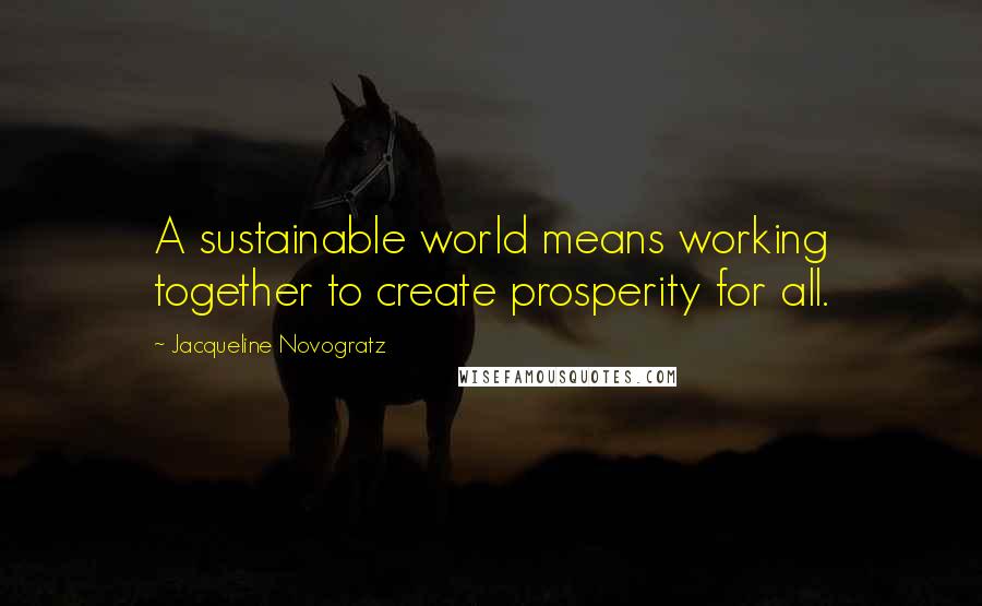 Jacqueline Novogratz Quotes: A sustainable world means working together to create prosperity for all.