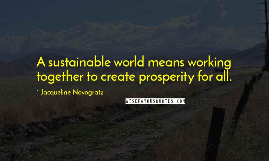 Jacqueline Novogratz Quotes: A sustainable world means working together to create prosperity for all.