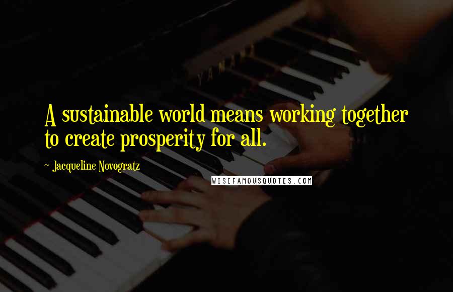 Jacqueline Novogratz Quotes: A sustainable world means working together to create prosperity for all.