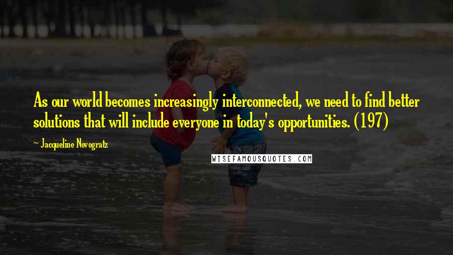 Jacqueline Novogratz Quotes: As our world becomes increasingly interconnected, we need to find better solutions that will include everyone in today's opportunities. (197)