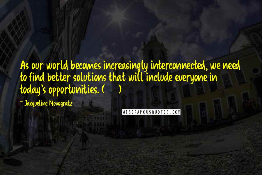 Jacqueline Novogratz Quotes: As our world becomes increasingly interconnected, we need to find better solutions that will include everyone in today's opportunities. (197)