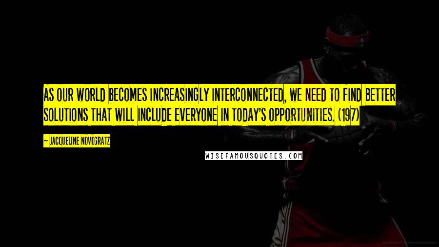 Jacqueline Novogratz Quotes: As our world becomes increasingly interconnected, we need to find better solutions that will include everyone in today's opportunities. (197)