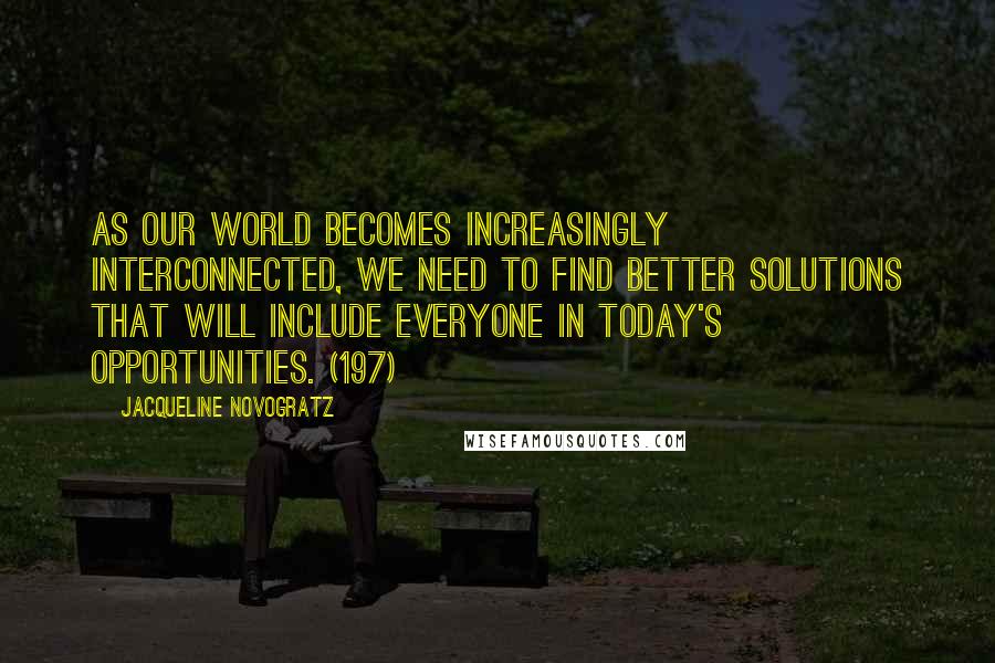 Jacqueline Novogratz Quotes: As our world becomes increasingly interconnected, we need to find better solutions that will include everyone in today's opportunities. (197)