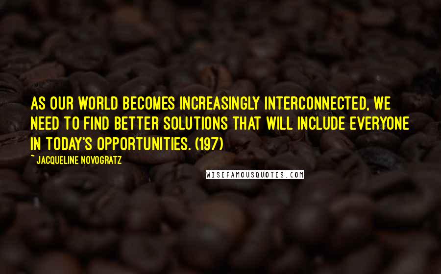 Jacqueline Novogratz Quotes: As our world becomes increasingly interconnected, we need to find better solutions that will include everyone in today's opportunities. (197)