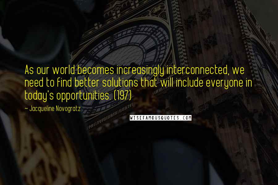 Jacqueline Novogratz Quotes: As our world becomes increasingly interconnected, we need to find better solutions that will include everyone in today's opportunities. (197)