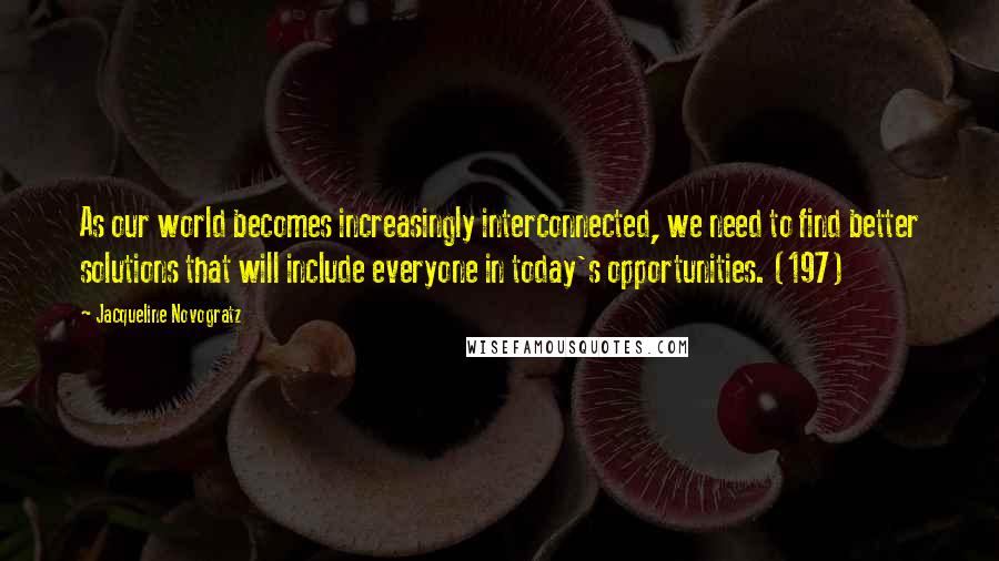 Jacqueline Novogratz Quotes: As our world becomes increasingly interconnected, we need to find better solutions that will include everyone in today's opportunities. (197)