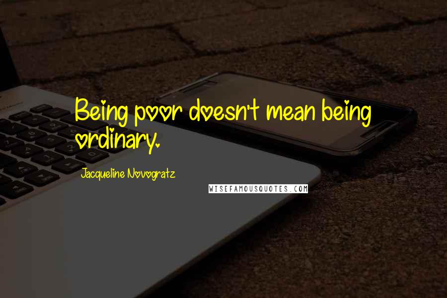 Jacqueline Novogratz Quotes: Being poor doesn't mean being ordinary.