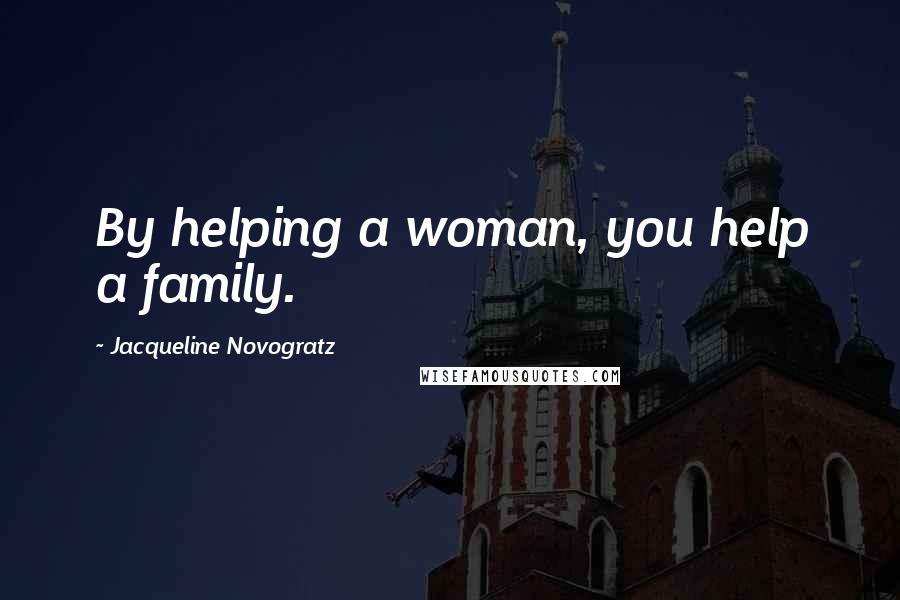 Jacqueline Novogratz Quotes: By helping a woman, you help a family.