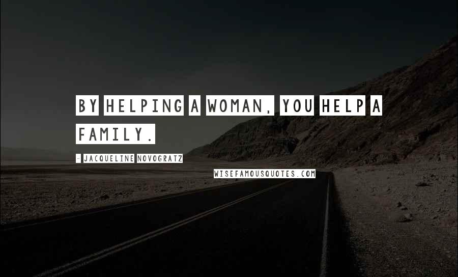 Jacqueline Novogratz Quotes: By helping a woman, you help a family.