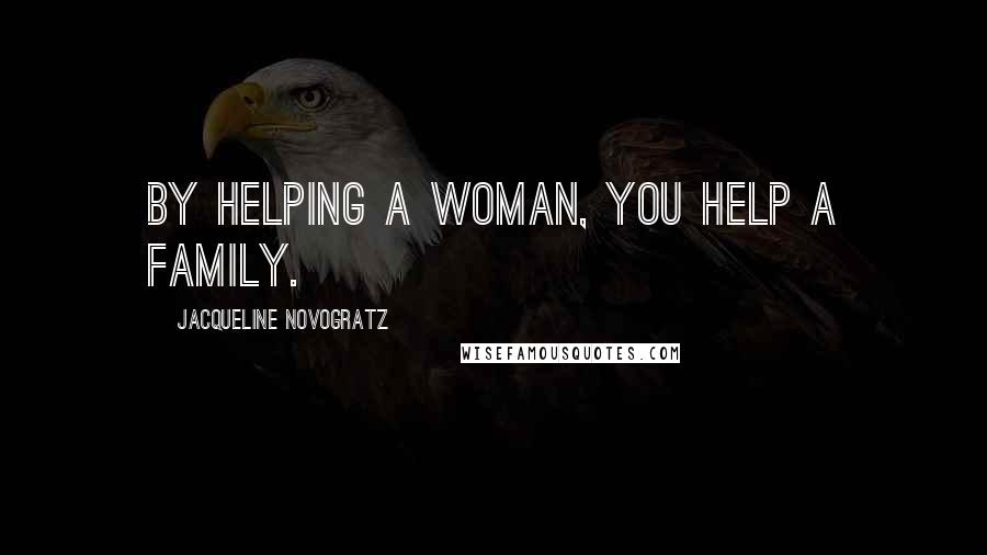 Jacqueline Novogratz Quotes: By helping a woman, you help a family.