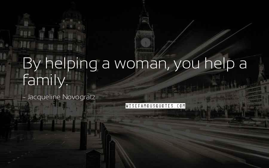 Jacqueline Novogratz Quotes: By helping a woman, you help a family.