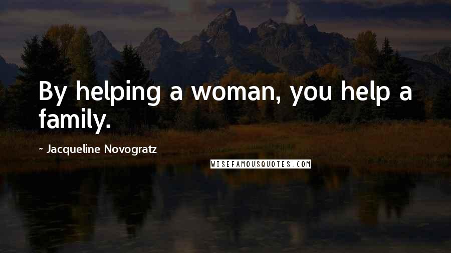 Jacqueline Novogratz Quotes: By helping a woman, you help a family.