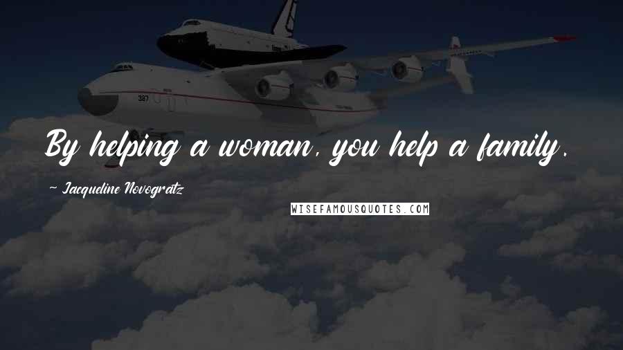 Jacqueline Novogratz Quotes: By helping a woman, you help a family.