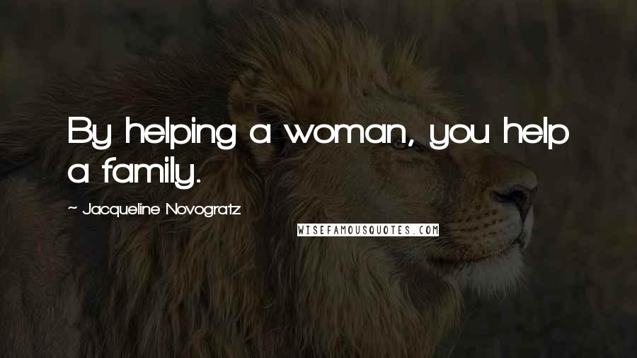 Jacqueline Novogratz Quotes: By helping a woman, you help a family.