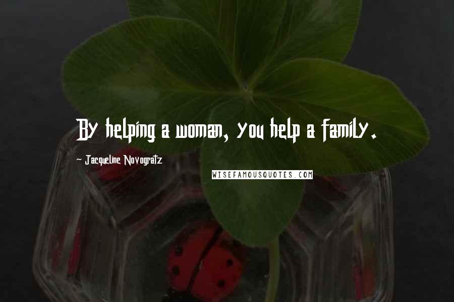 Jacqueline Novogratz Quotes: By helping a woman, you help a family.